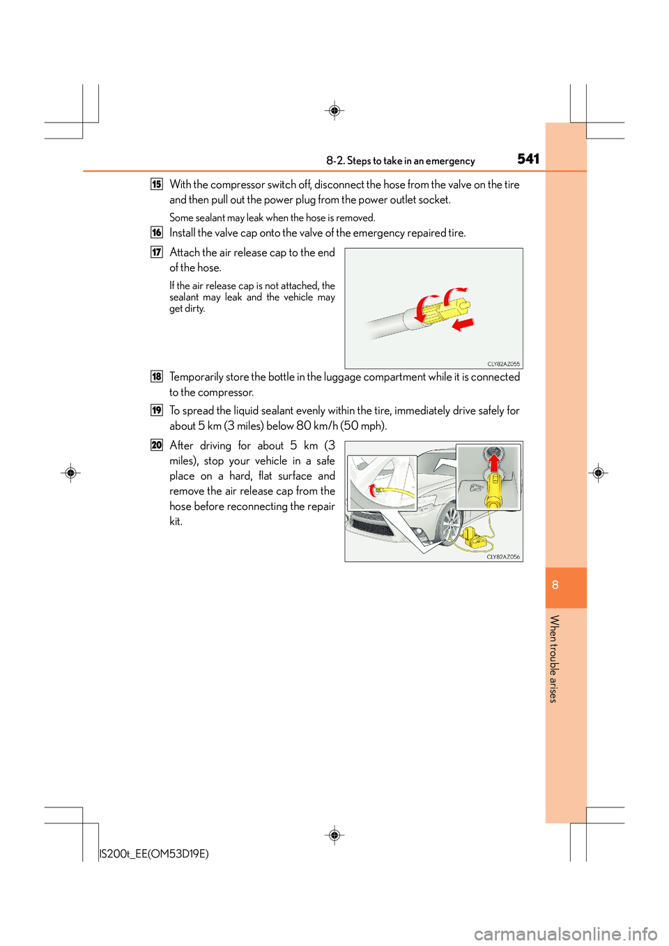 Lexus IS200t 2015 Owners Manual 5418-2. Steps to take in an emergency
8
When trouble arises
IS200t_EE(OM53D19E)
With the compressor switch off, disconnect the hose from the valve on the tire
and then pull out the power plug from the Lexus IS200t 2015 Owners Manual 5418-2. Steps to take in an emergency
8
When trouble arises
IS200t_EE(OM53D19E)
With the compressor switch off, disconnect the hose from the valve on the tire
and then pull out the power plug from the