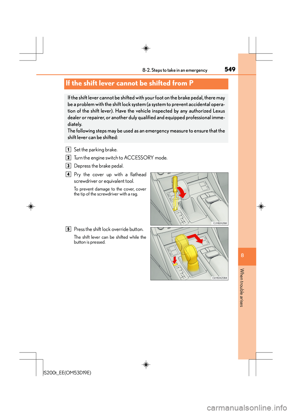 Lexus IS200t 2015 Owners Manual 5498-2. Steps to take in an emergency
8
When trouble arises
IS200t_EE(OM53D19E)
Set the parking brake.
Turn the engine switch to ACCESSORY mode.
Depress the brake pedal.
Pry the cover up with a flathe Lexus IS200t 2015 Owners Manual 5498-2. Steps to take in an emergency
8
When trouble arises
IS200t_EE(OM53D19E)
Set the parking brake.
Turn the engine switch to ACCESSORY mode.
Depress the brake pedal.
Pry the cover up with a flathe