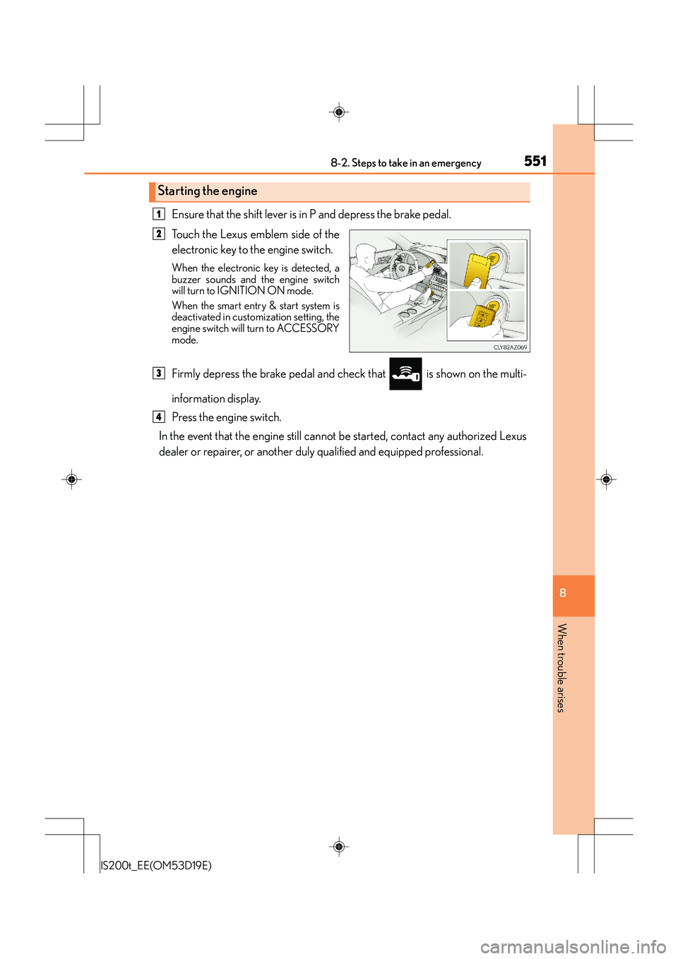 Lexus IS200t 2015 Workshop Manual 5518-2. Steps to take in an emergency
8
When trouble arises
IS200t_EE(OM53D19E)
Ensure that the shift lever is in P and depress the brake pedal.
Touch the Lexus emblem side of the
electronic key to th Lexus IS200t 2015 Workshop Manual 5518-2. Steps to take in an emergency
8
When trouble arises
IS200t_EE(OM53D19E)
Ensure that the shift lever is in P and depress the brake pedal.
Touch the Lexus emblem side of the
electronic key to th