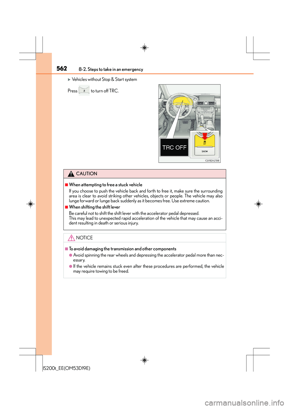 Lexus IS200t 2015 Workshop Manual 5628-2. Steps to take in an emergency
IS200t_EE(OM53D19E)
�XVehicles without Stop & Start system
Press   to turn off TRC.
CAUTION
■When attempting to free a stuck vehicle
If you choose to push the v