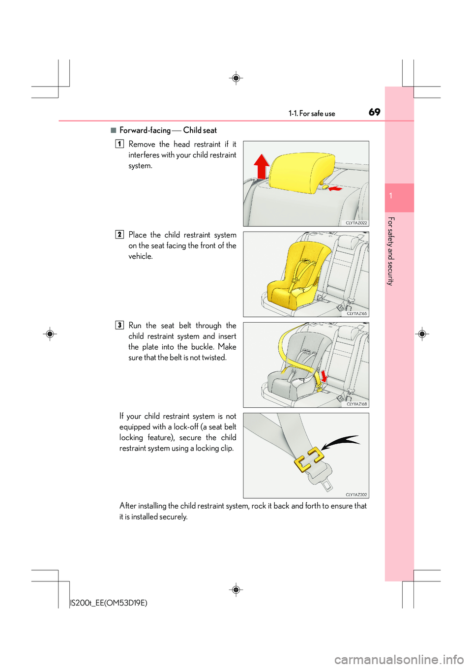 Lexus IS200t 2015 Repair Manual 691-1. For safe use
1
For safety and security
IS200t_EE(OM53D19E)
■Forward-facing Child seat
Remove the head restraint if it
interferes with your child restraint
system.
Place the child restrain Lexus IS200t 2015 Repair Manual 691-1. For safe use
1
For safety and security
IS200t_EE(OM53D19E)
■Forward-facing Child seat
Remove the head restraint if it
interferes with your child restraint
system.
Place the child restrain