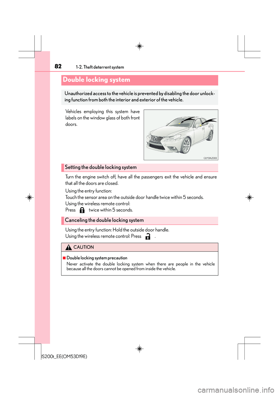 Lexus IS200t 2015  Owners Manual 821-2. Theft deterrent system
IS200t_EE(OM53D19E)
Vehicles employing this system have
labels on the window glass of both front
doors.
Turn the engine switch off, have all the passengers exit the vehic