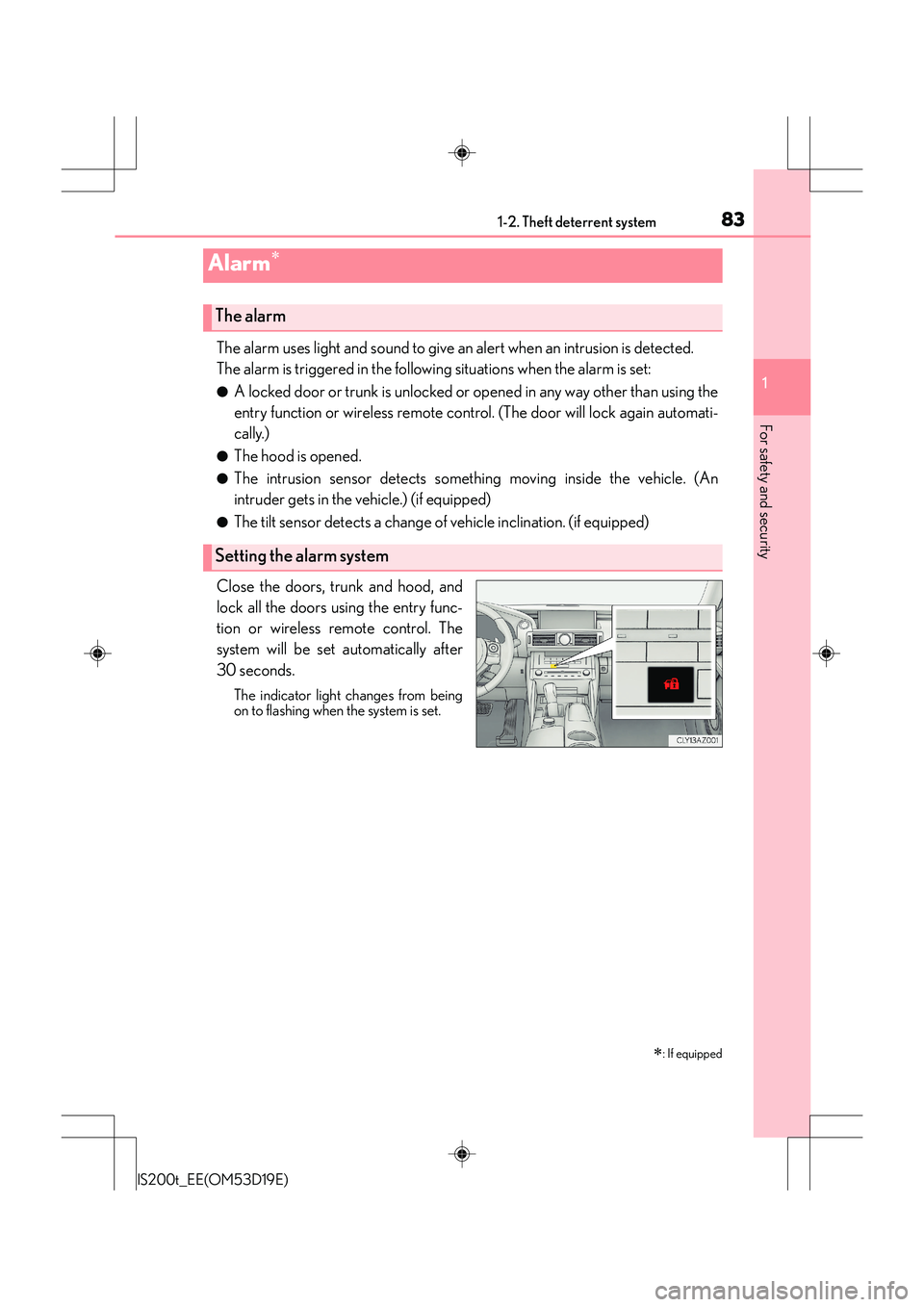 Lexus IS200t 2015 User Guide 831-2. Theft deterrent system
1
For safety and security
IS200t_EE(OM53D19E)
The alarm uses light and sound to give an alert when an intrusion is detected.
The alarm is triggered in the following situa Lexus IS200t 2015 User Guide 831-2. Theft deterrent system
1
For safety and security
IS200t_EE(OM53D19E)
The alarm uses light and sound to give an alert when an intrusion is detected.
The alarm is triggered in the following situa