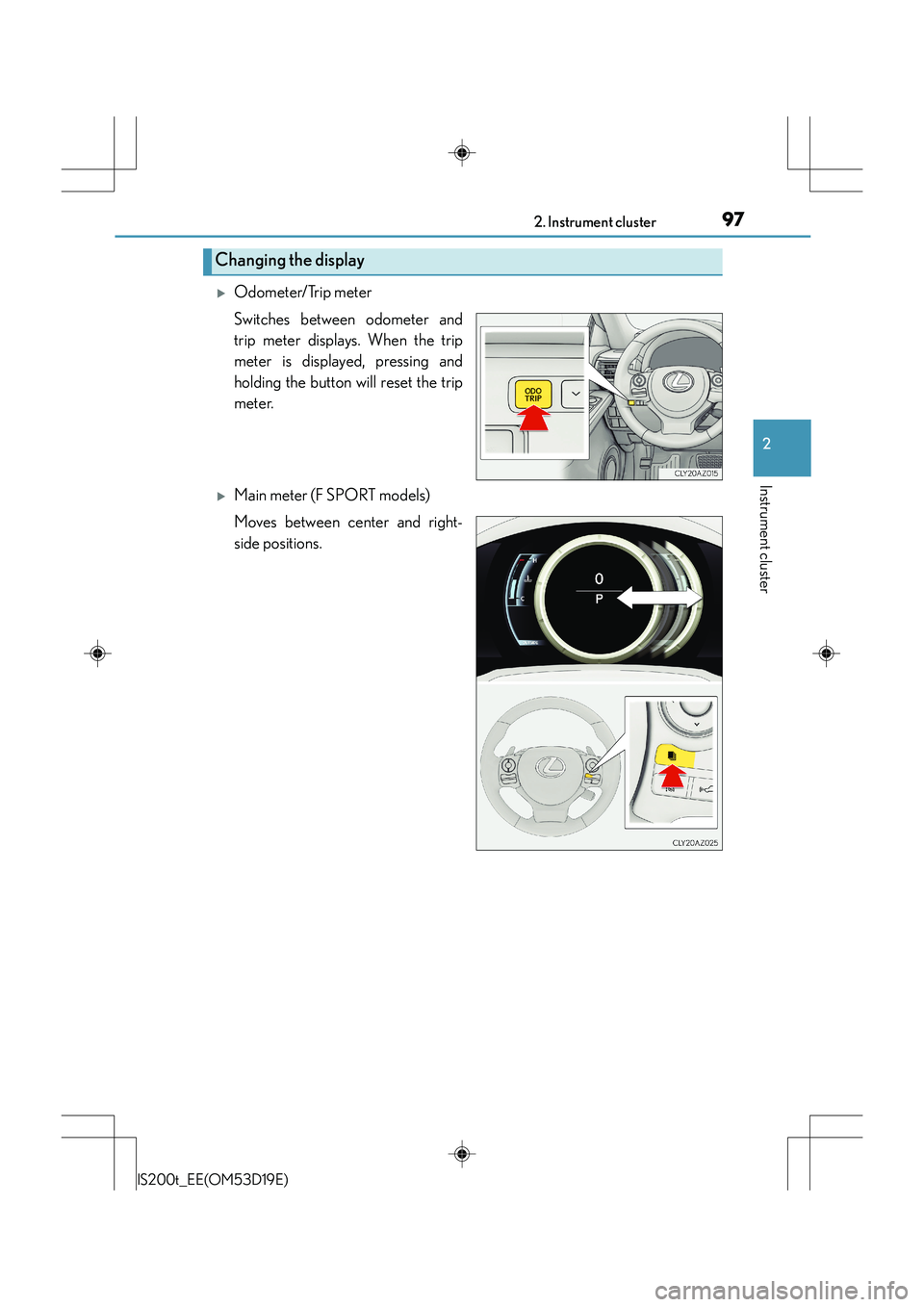 Lexus IS200t 2015 User Guide 972. Instrument cluster
2
Instrument cluster
IS200t_EE(OM53D19E)
�XOdometer/Trip meter
Switches between odometer and
trip meter displays. When the trip
meter is displayed, pressing and
holding the but