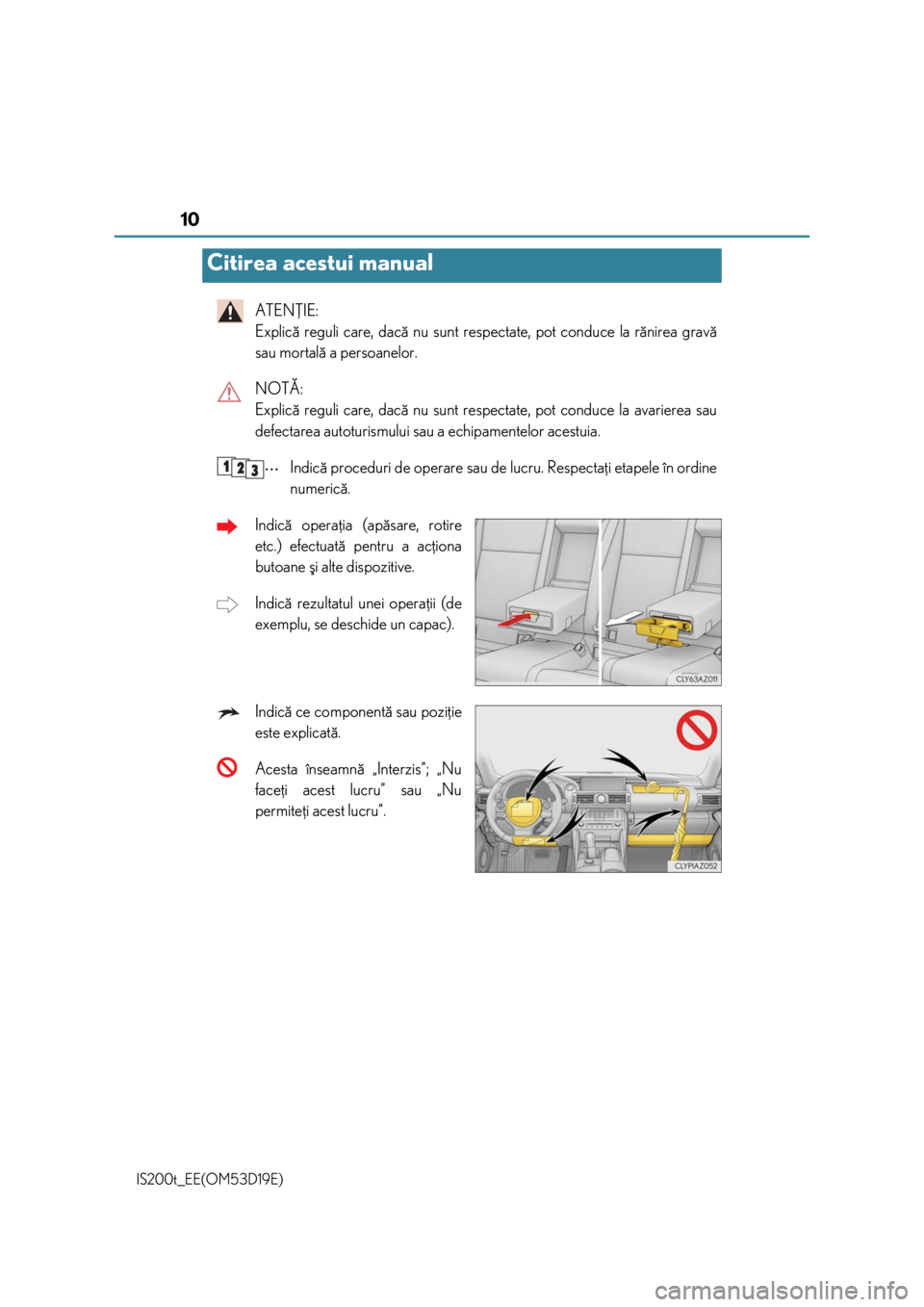 Lexus IS200t 2015  Manualul de utilizare (in Romanian) 10
IS200t_EE(OM53D19E)
ATENÞIE: 
Explicã reguli care, dacã nu sunt respectate, pot conduce la rãnirea gravã
sau mortalã a persoanelor.
NOTÃ: 
Explicã reguli care, dacã nu sunt respectate, pot