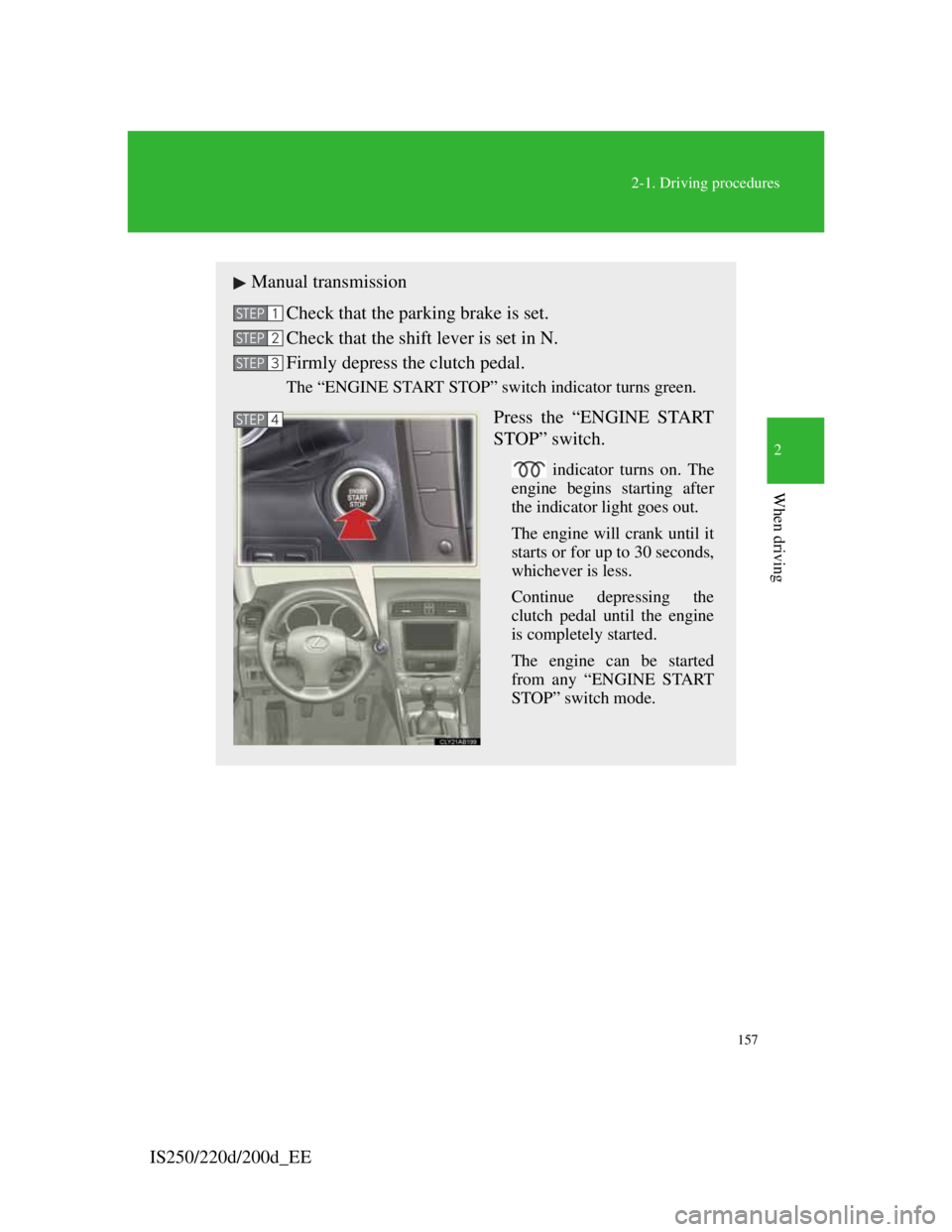 Lexus IS220d 2012 Service Manual 157
2-1. Driving procedures
2
When driving
IS250/220d/200d_EE
Manual transmission
Check that the parking brake is set.
Check that the shift lever is set in N.
Firmly depress the clutch pedal.
The “E