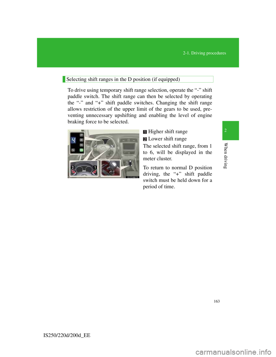 Lexus IS220d 2012 Workshop Manual 163
2-1. Driving procedures
2
When driving
IS250/220d/200d_EE
Selecting shift ranges in the D position (if equipped)
To drive using temporary shift range selection, operate the “-” shift
paddle sw