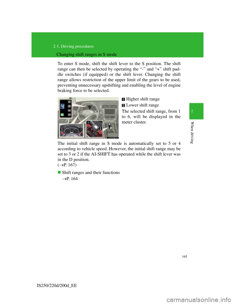 Lexus IS220d 2012 Workshop Manual 165
2-1. Driving procedures
2
When driving
IS250/220d/200d_EE
Changing shift ranges in S mode
To enter S mode, shift the shift lever to the S position. The shift
range can then be selected by operatin