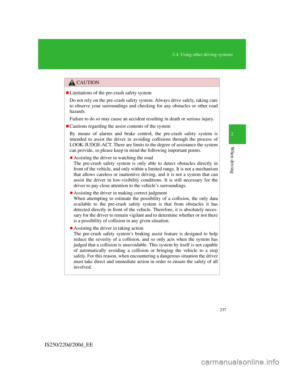 Lexus IS220d 2012  Owners Manual 237
2-4. Using other driving systems
2
When driving
IS250/220d/200d_EE
CAUTION
Limitations of the pre-crash safety system
Do not rely on the pre-crash safety system. Always drive safely, taking car