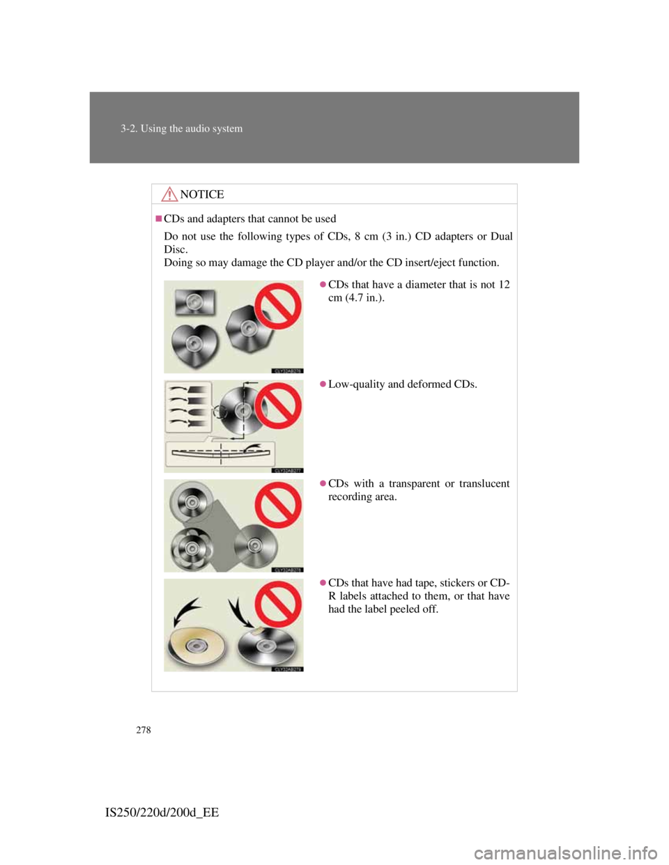 Lexus IS220d 2012 Owners Guide 278
3-2. Using the audio system
IS250/220d/200d_EE
NOTICE
CDs and adapters that cannot be used
Do not use the following types of CDs, 8 cm (3 in.) CD adapters or Dual
Disc.
Doing so may damage the Lexus IS220d 2012 Owners Guide 278
3-2. Using the audio system
IS250/220d/200d_EE
NOTICE
CDs and adapters that cannot be used
Do not use the following types of CDs, 8 cm (3 in.) CD adapters or Dual
Disc.
Doing so may damage the