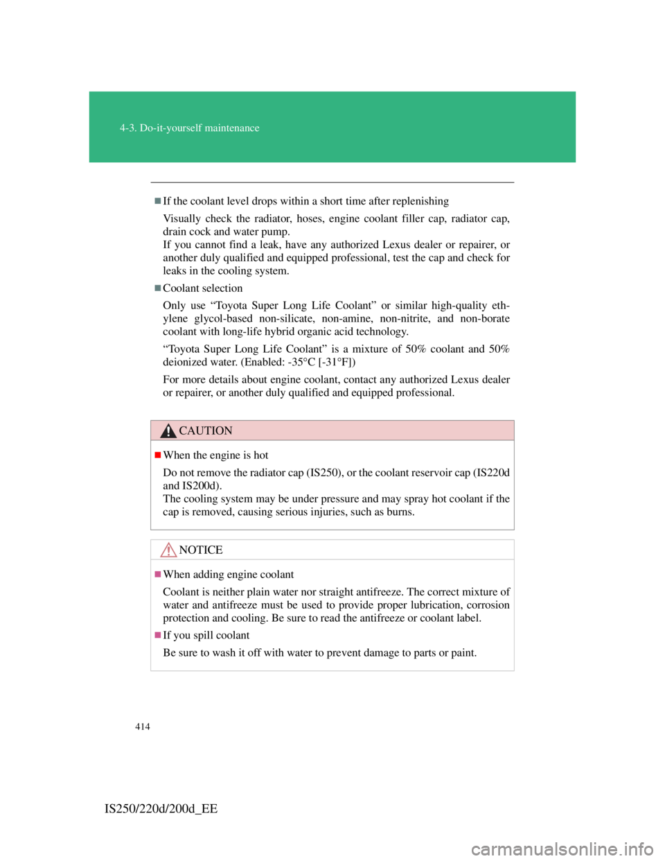 Lexus IS220d 2012  Owners Manual 414
4-3. Do-it-yourself maintenance
IS250/220d/200d_EE
If the coolant level drops within a short time after replenishing
Visually check the radiator, hoses, engine coolant filler cap, radiator cap,