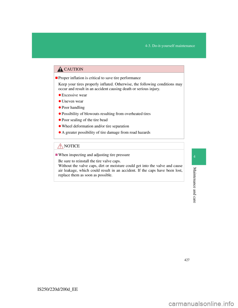 Lexus IS220d 2012  Owners Manual 427
4-3. Do-it-yourself maintenance
4
Maintenance and care
IS250/220d/200d_EE
CAUTION
Proper inflation is critical to save tire performance
Keep your tires properly inflated. Otherwise, the followi