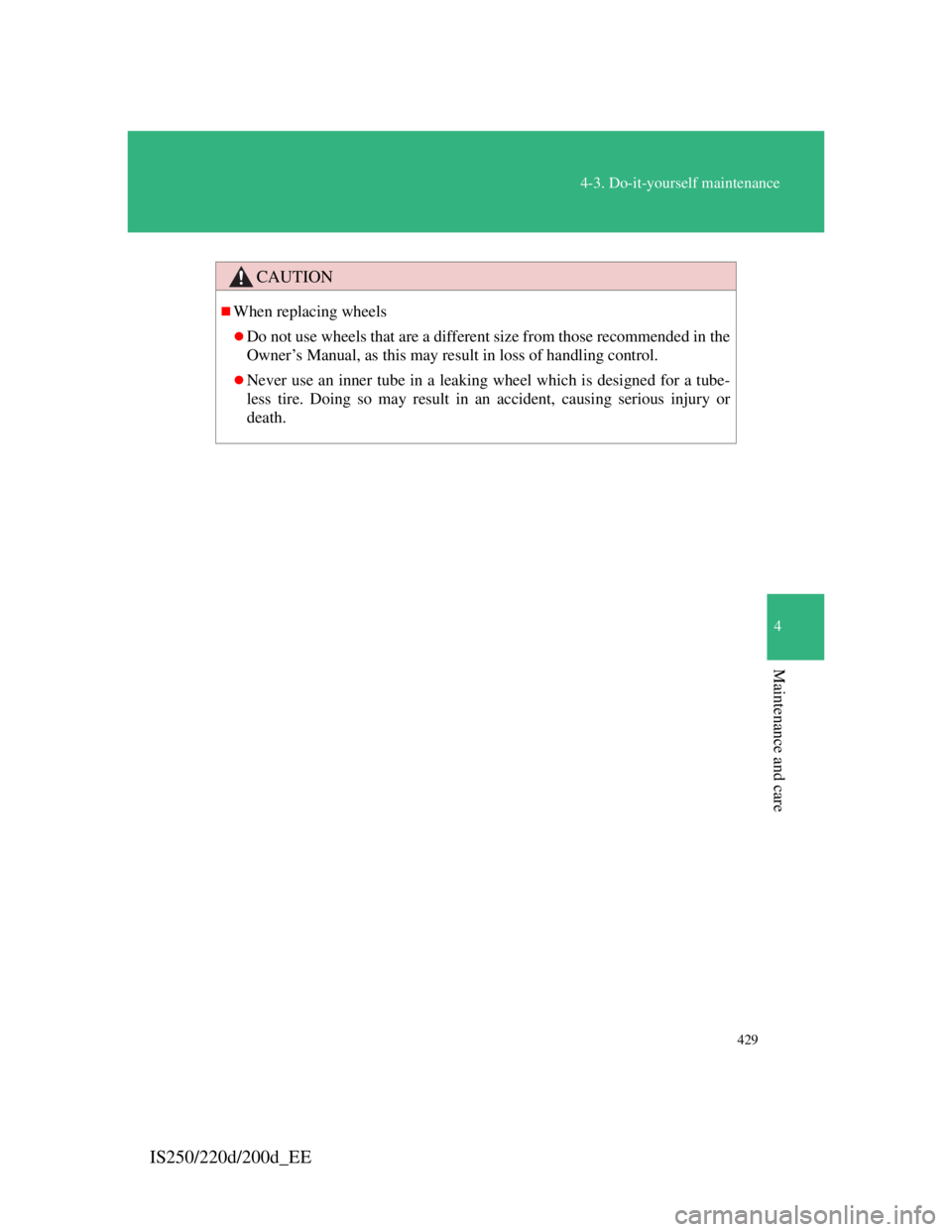 Lexus IS220d 2012  Owners Manual 429
4-3. Do-it-yourself maintenance
4
Maintenance and care
IS250/220d/200d_EE
CAUTION
When replacing wheels
Do not use wheels that are a different size from those recommended in the
Owner’s Ma