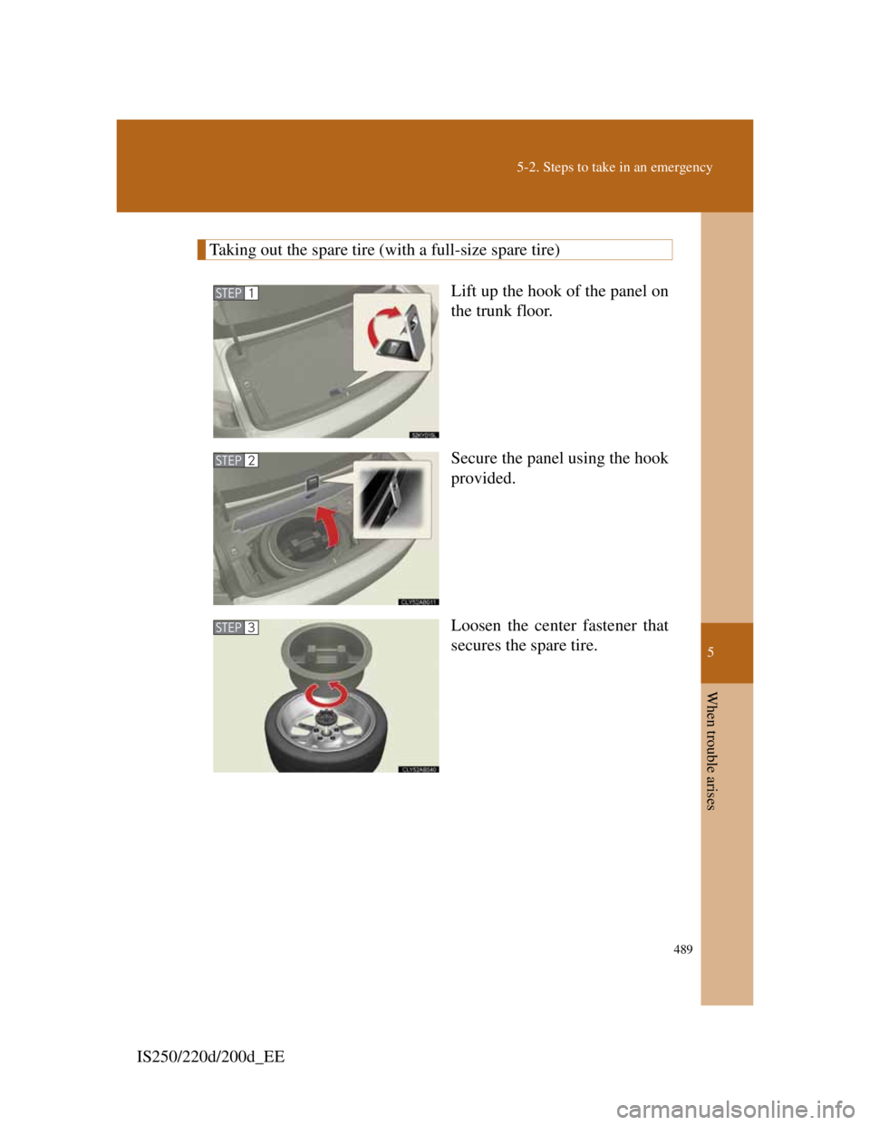 Lexus IS220d 2012  Owners Manual 5
489
5-2. Steps to take in an emergency
When trouble arises
IS250/220d/200d_EE
Taking out the spare tire (with a full-size spare tire)
Lift up the hook of the panel on
the trunk floor.
Secure the pan
