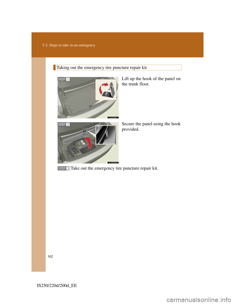 Lexus IS220d 2012 Workshop Manual 502
5-2. Steps to take in an emergency
IS250/220d/200d_EE
Taking out the emergency tire puncture repair kit
Lift up the hook of the panel on
the trunk floor.
Secure the panel using the hook
provided.
