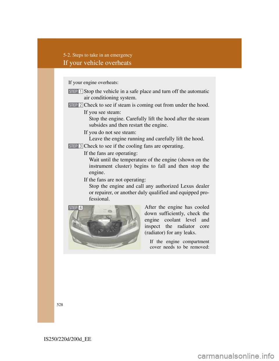 Lexus IS220d 2012  Owners Manual 528
5-2. Steps to take in an emergency
IS250/220d/200d_EE
If your vehicle overheats
If your engine overheats:
Stop the vehicle in a safe place and turn off the automatic
air conditioning system.
Check