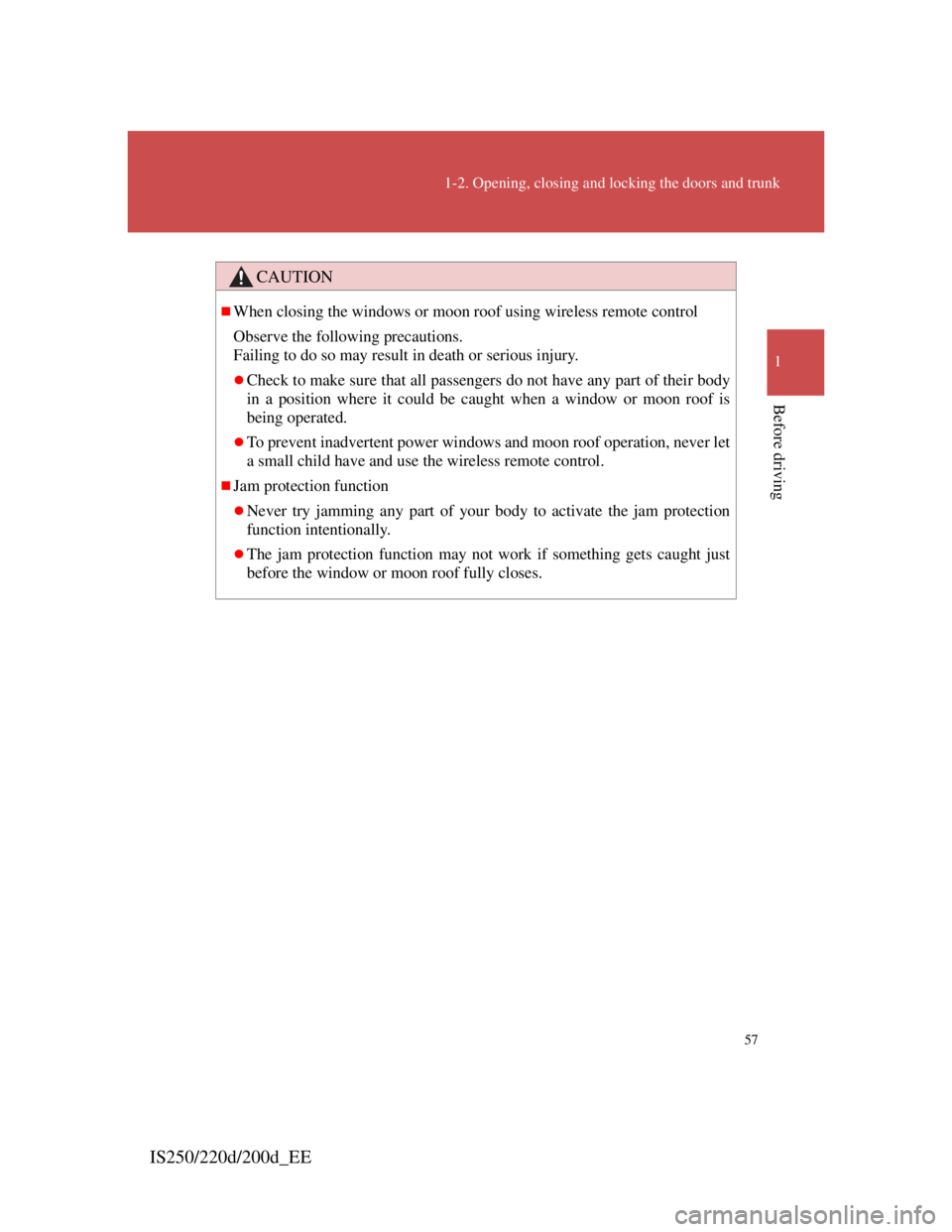 Lexus IS220d 2012 Owners Guide 57
1-2. Opening, closing and locking the doors and trunk
1
Before driving
IS250/220d/200d_EE
CAUTION
When closing the windows or moon roof using wireless remote control
Observe the following precau