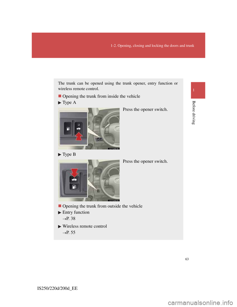 Lexus IS220d 2012 Owners Guide 63
1-2. Opening, closing and locking the doors and trunk
1
Before driving
IS250/220d/200d_EE
Trunk
The trunk can be opened using the trunk opener, entry function or
wireless remote control.
Opening