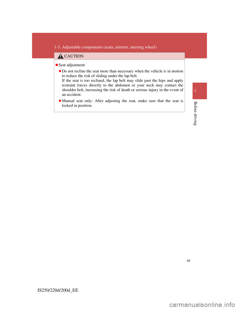 Lexus IS220d 2012  Owners Manual 65
1
1-3. Adjustable components (seats, mirrors, steering wheel)
Before driving
IS250/220d/200d_EE
CAUTION
Seat adjustment
Do not recline the seat more than necessary when the vehicle is in moti