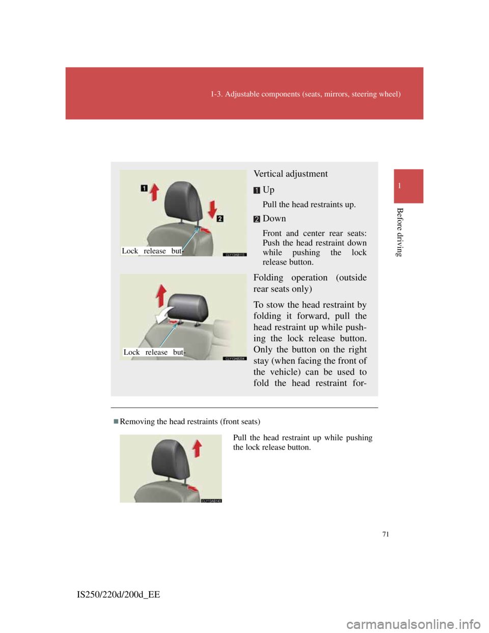 Lexus IS220d 2012  Owners Manual 71
1-3. Adjustable components (seats, mirrors, steering wheel)
1
Before driving
IS250/220d/200d_EE
Head restraints
Removing the head restraints (front seats)
Vertical adjustment
Up
Pull the head re