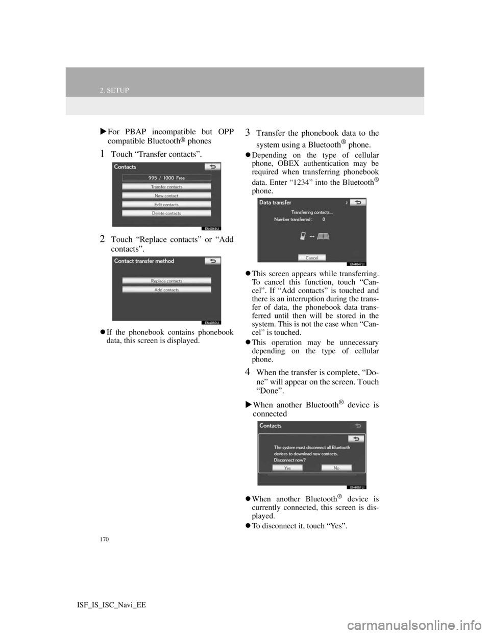 Lexus IS220d 2012 Navigation manual 170
2. SETUP
ISF_IS_ISC_Navi_EE
For PBAP incompatible but OPP
compatible Bluetooth® phones
1Touch “Transfer contacts”.
2Touch “Replace contacts” or “Add
contacts”.
If the phonebook Lexus IS220d 2012 Navigation manual 170
2. SETUP
ISF_IS_ISC_Navi_EE
For PBAP incompatible but OPP
compatible Bluetooth® phones
1Touch “Transfer contacts”.
2Touch “Replace contacts” or “Add
contacts”.
If the phonebook