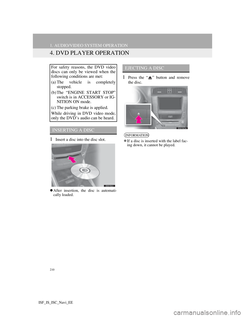 Lexus IS220d 2012 Navigation manual 210
1. AUDIO/VIDEO SYSTEM OPERATION
ISF_IS_ISC_Navi_EE
4. DVD PLAYER OPERATION
1Insert a disc into the disc slot.
After insertion, the disc is automati-
cally loaded.
1Press the “ ” button and Lexus IS220d 2012 Navigation manual 210
1. AUDIO/VIDEO SYSTEM OPERATION
ISF_IS_ISC_Navi_EE
4. DVD PLAYER OPERATION
1Insert a disc into the disc slot.
After insertion, the disc is automati-
cally loaded.
1Press the “ ” button and