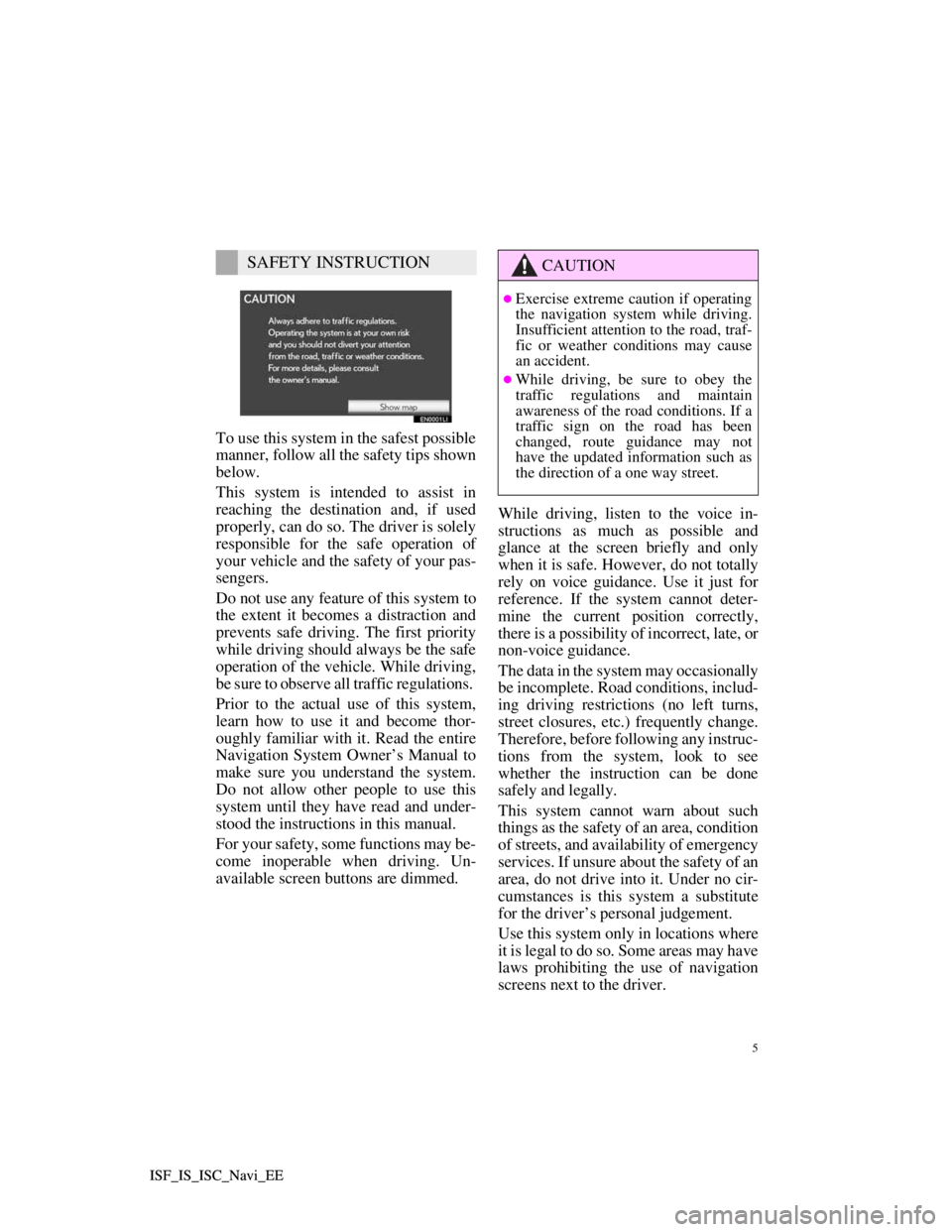 Lexus IS220d 2012  Navigation manual 5
ISF_IS_ISC_Navi_EE ISF_IS_ISC_Navi_EE
To use this system in the safest possible
manner, follow all the safety tips shown
below.
This system is intended to assist in
reaching the destination and, if 