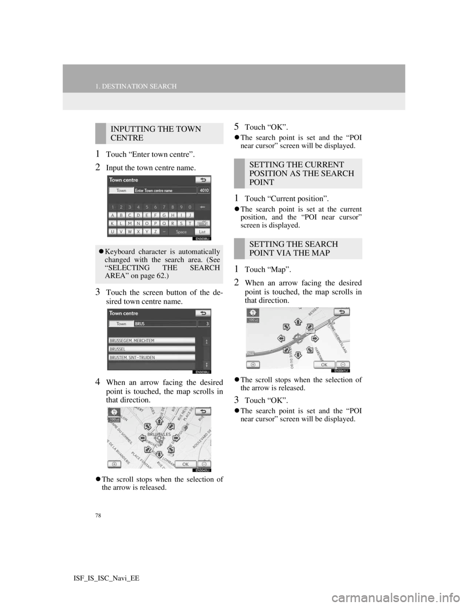 Lexus IS220d 2012  Navigation manual 78
1. DESTINATION SEARCH
ISF_IS_ISC_Navi_EE
1Touch “Enter town centre”.
2Input the town centre name.
3Touch the screen button of the de-
sired town centre name.
4When an arrow facing the desired
p