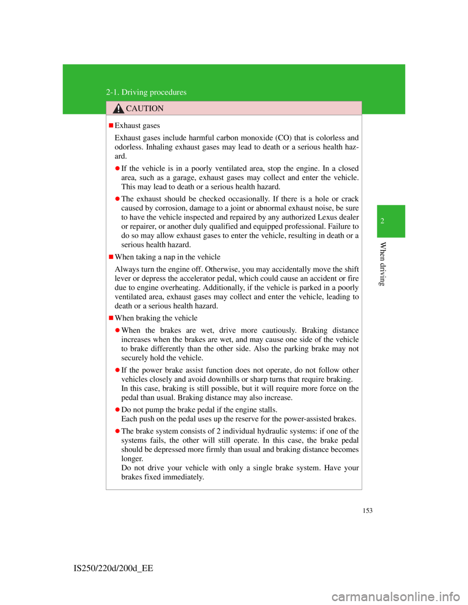 Lexus IS220d 2011  Owners Manual 153
2-1. Driving procedures
2
When driving
IS250/220d/200d_EE
CAUTION
Exhaust gases
Exhaust gases include harmful carbon monoxide (CO) that is colorless and
odorless. Inhaling exhaust gases may lea