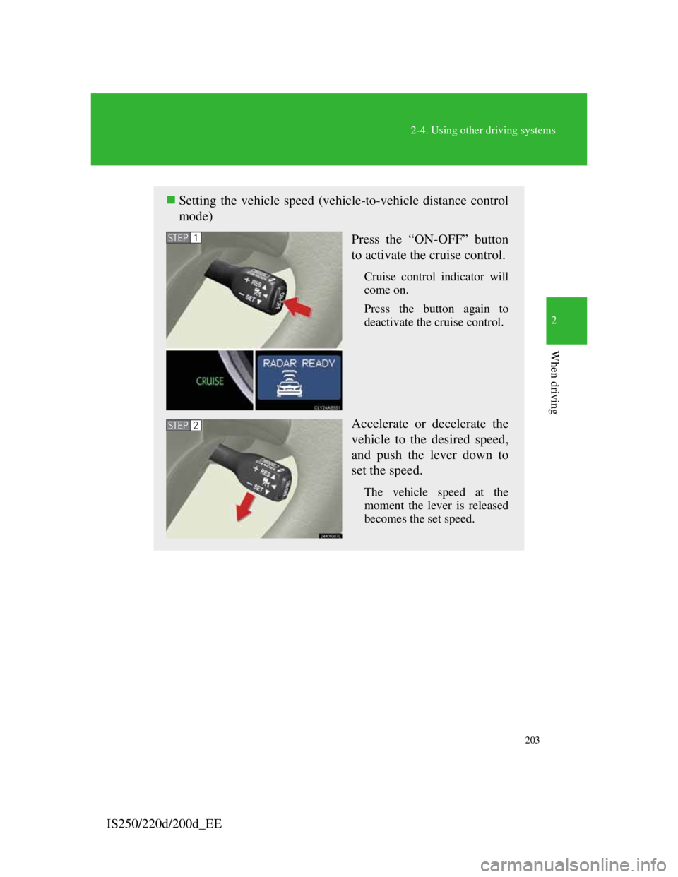 Lexus IS220d 2011  Owners Manual 203
2-4. Using other driving systems
2
When driving
IS250/220d/200d_EE
Setting the vehicle speed (vehicle-to-vehicle distance control
mode)
Press the “ON-OFF” button
to activate the cruise cont