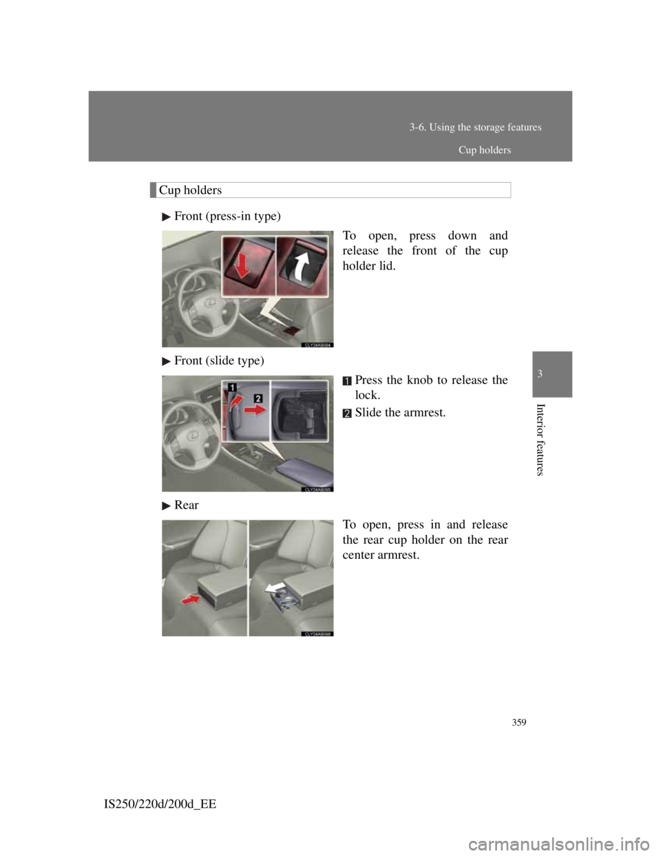 Lexus IS220d 2011  Owners Manual 359
3-6. Using the storage features
3
Interior features
IS250/220d/200d_EE
Cup holders
Front (press-in type)
To open, press down and
release the front of the cup
holder lid.
Front (slide type)
Press t