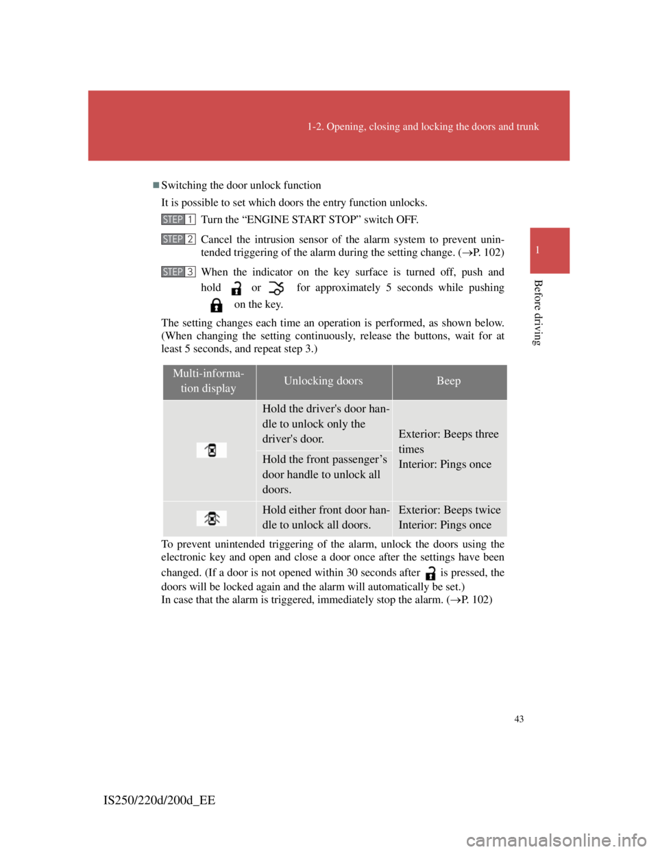 Lexus IS220d 2011  Owners Manual 43
1-2. Opening, closing and locking the doors and trunk
1
Before driving
IS250/220d/200d_EE
Switching the door unlock function
It is possible to set which doors the entry function unlocks.
Turn th