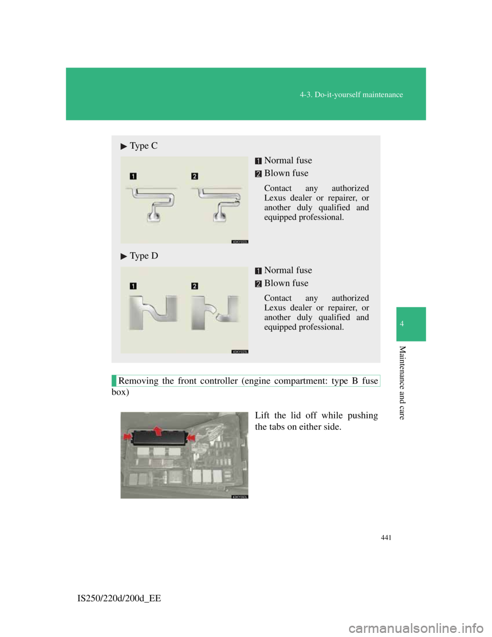 Lexus IS220d 2011  Owners Manual 441
4-3. Do-it-yourself maintenance
4
Maintenance and care
IS250/220d/200d_EE
Removing the front controller (engine compartment: type B fuse
box)
Lift the lid off while pushing
the tabs on either side
