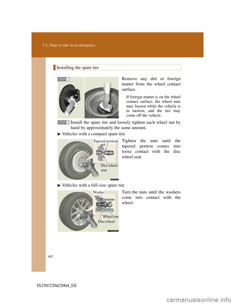 Lexus IS220d 2011  Owners Manual 492
5-2. Steps to take in an emergency
IS250/220d/200d_EE
Installing the spare tire
Remove any dirt or foreign
matter from the wheel contact
surface.
If foreign matter is on the wheel
contact surface,