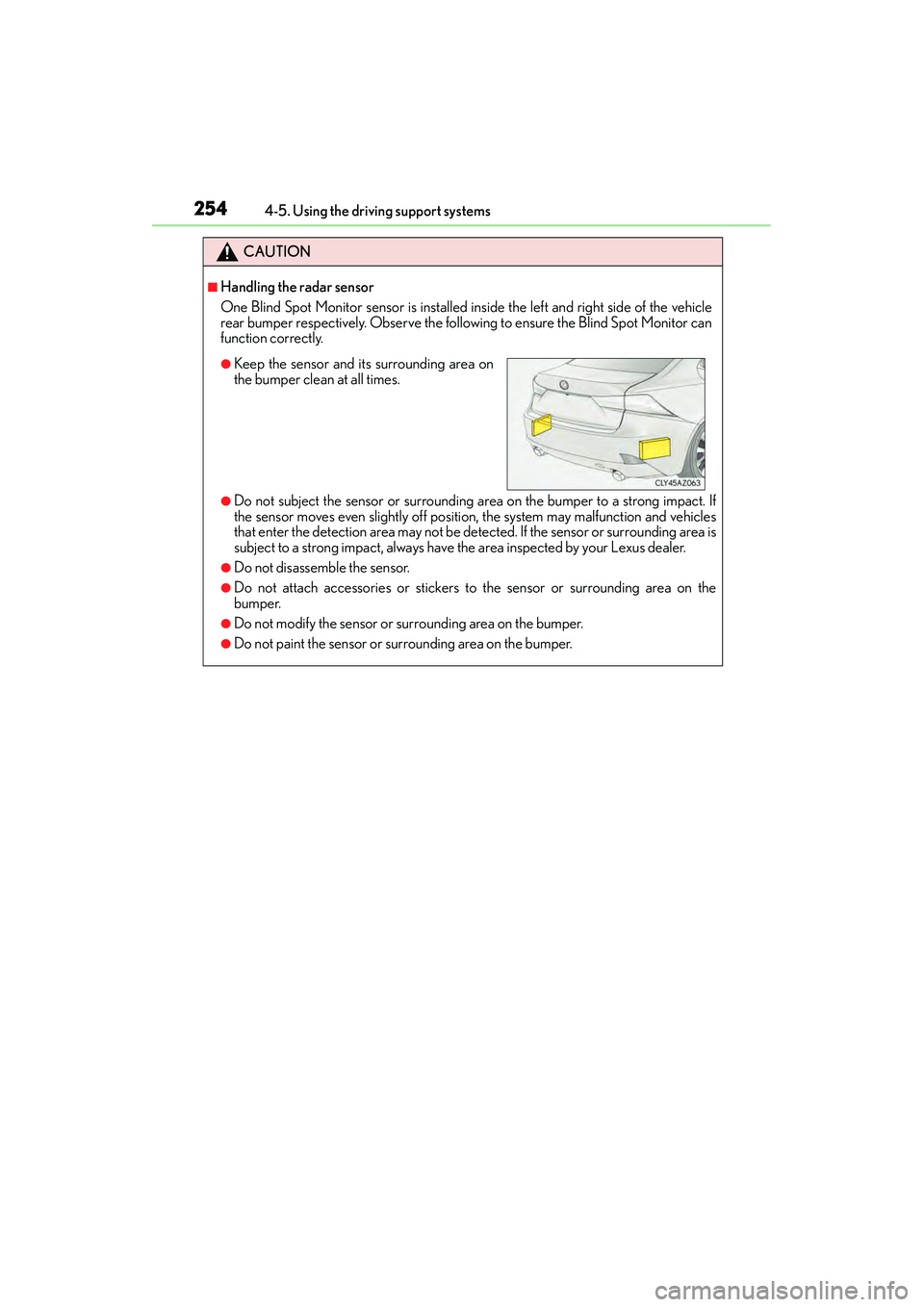 Lexus IS250 2015  Owners Manual 2544-5. Using the driving support systems
IS350/250_U (OM53C50U)
CAUTION
■Handling the radar sensor
One Blind Spot Monitor sensor is installed in side the left and right side of the vehicle
rear bum
