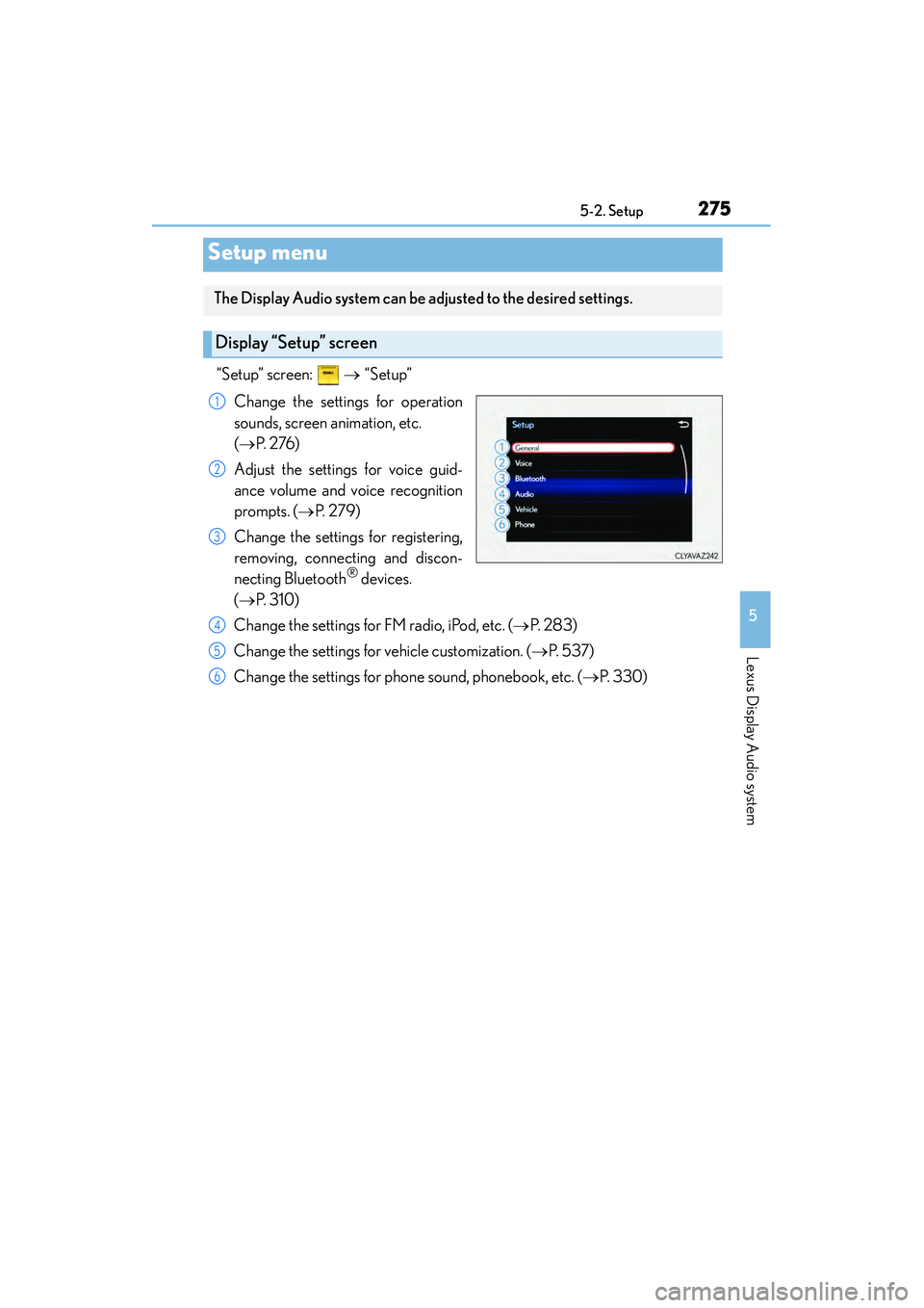 Lexus IS250 2015 Owners Manual 275
5
Lexus Display Audio system
IS350/250_U (OM53C50U)5-2. Setup
“Setup” screen:
→ “Setup”
Change the settings for operation
sounds, screen animation, etc.
( → P. 2 76 )
Adjust the s Lexus IS250 2015 Owners Manual 275
5
Lexus Display Audio system
IS350/250_U (OM53C50U)5-2. Setup
“Setup” screen:
→ “Setup”
Change the settings for operation
sounds, screen animation, etc.
( → P. 2 76 )
Adjust the s