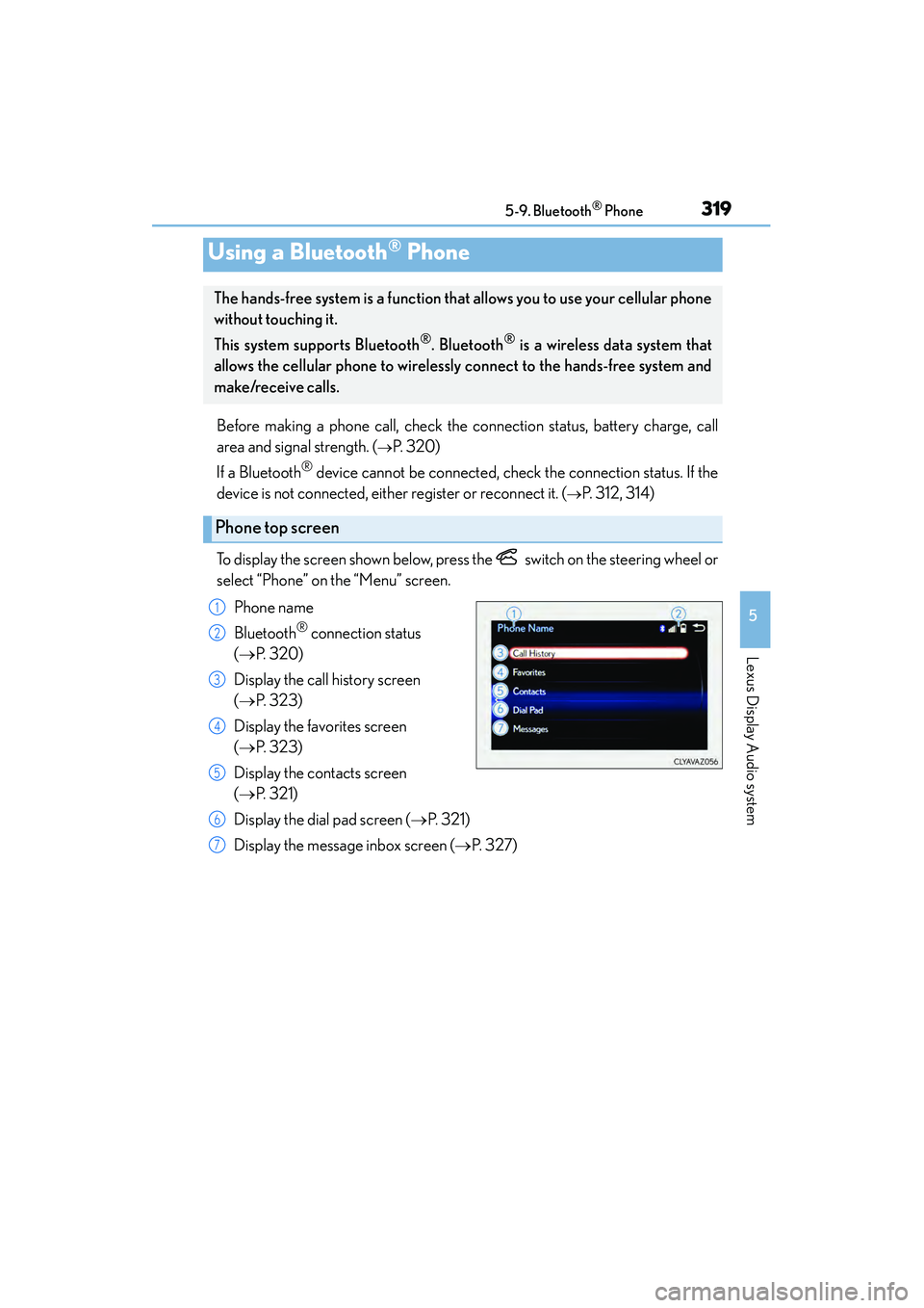 Lexus IS250 2015 Owners Guide 319
5
Lexus Display Audio system
IS350/250_U (OM53C50U)5-9. Bluetooth
® Phone
Before making a phone call, check the connection status, battery charge, call
area and signal strength. (
→P. 3 2 0 )
Lexus IS250 2015 Owners Guide 319
5
Lexus Display Audio system
IS350/250_U (OM53C50U)5-9. Bluetooth
® Phone
Before making a phone call, check the connection status, battery charge, call
area and signal strength. (
→P. 3 2 0 )