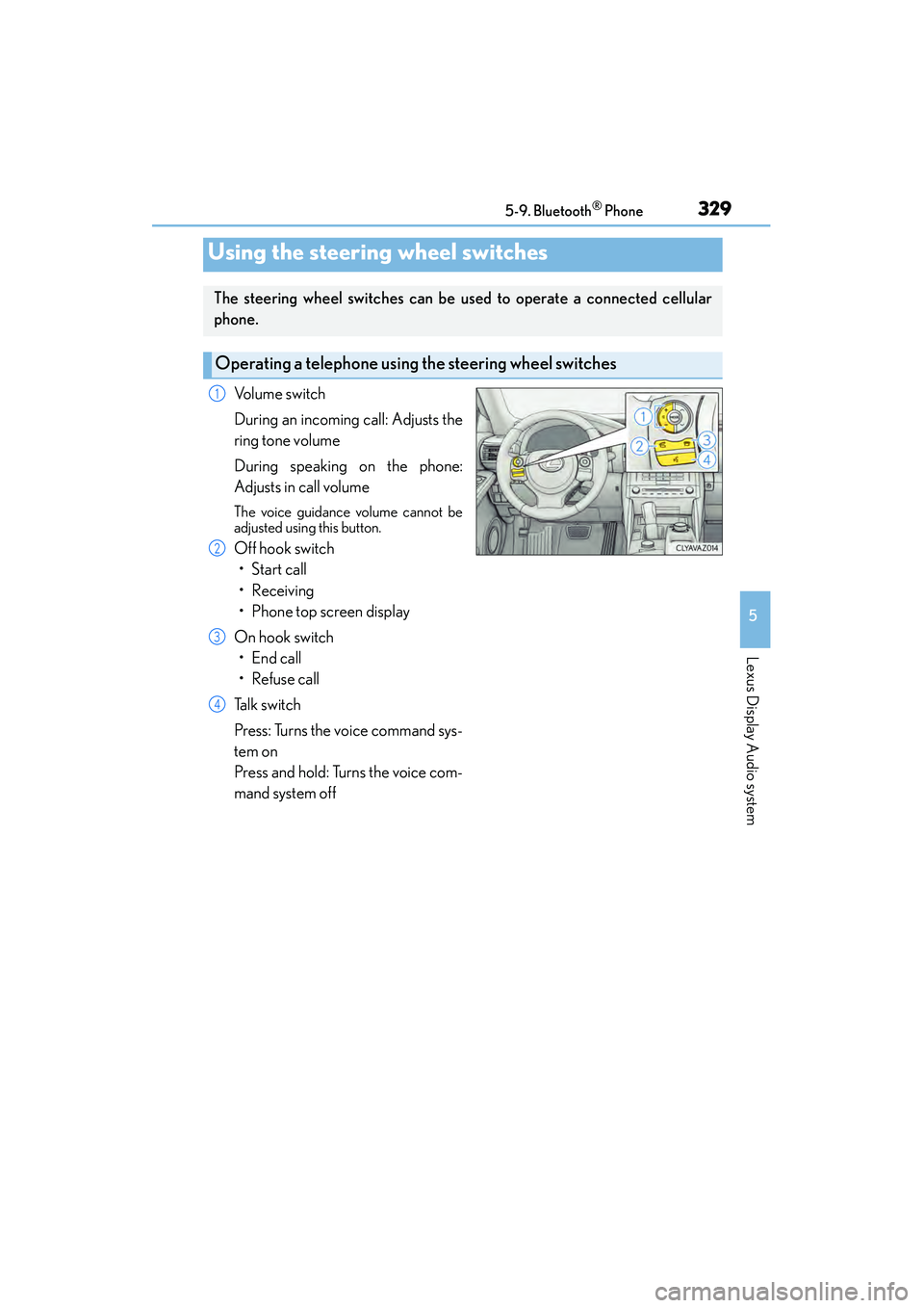Lexus IS250 2015 Owners Guide 3295-9. Bluetooth® Phone
5
Lexus Display Audio system
IS350/250_U (OM53C50U)
Volume switch
During an incoming call: Adjusts the
ring tone volume
During speaking on the phone:
Adjusts in call volume
T Lexus IS250 2015 Owners Guide 3295-9. Bluetooth® Phone
5
Lexus Display Audio system
IS350/250_U (OM53C50U)
Volume switch
During an incoming call: Adjusts the
ring tone volume
During speaking on the phone:
Adjusts in call volume
T