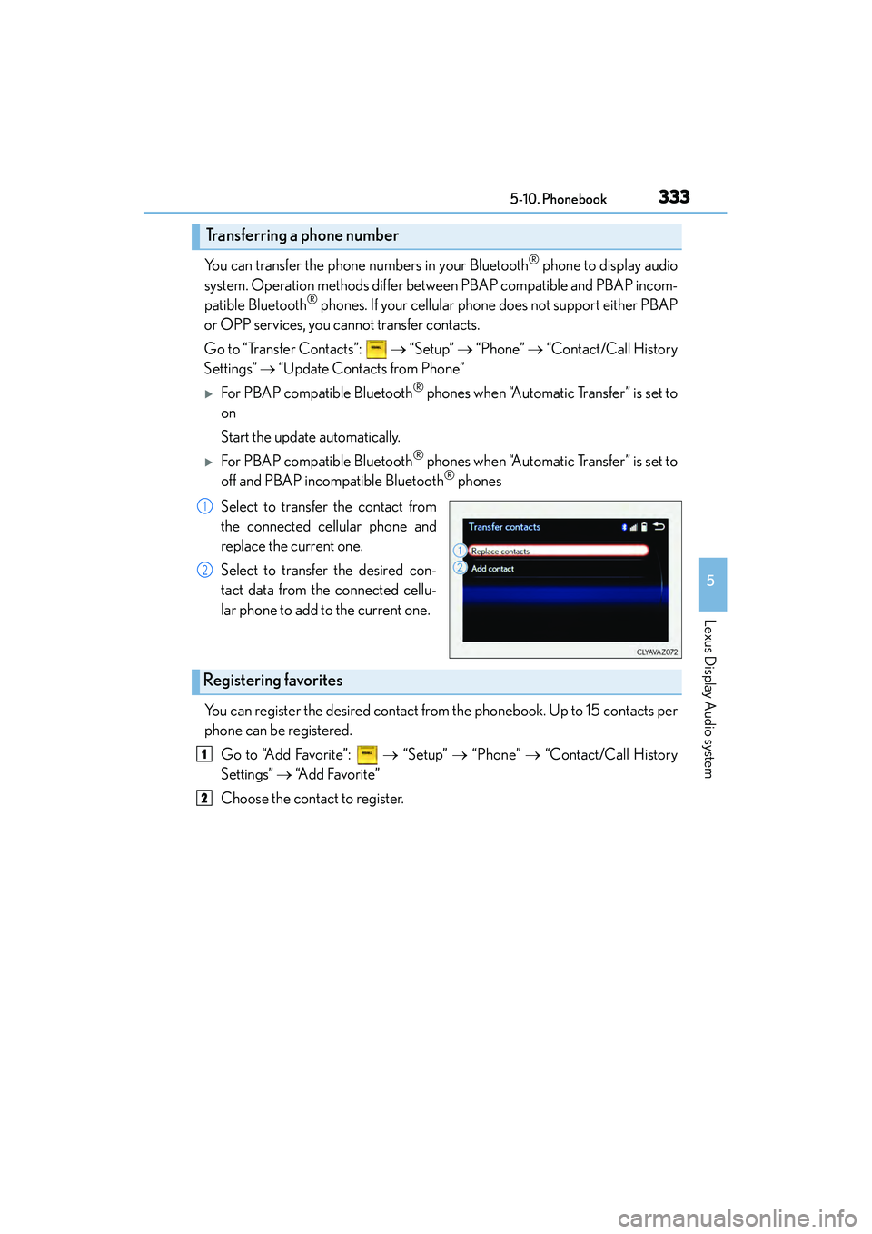 Lexus IS250 2015 Owners Guide 3335-10. Phonebook
5
Lexus Display Audio system
IS350/250_U (OM53C50U)
You can transfer the phone numbers in your Bluetooth® phone to display audio
system. Operation methods differ between PBAP compa Lexus IS250 2015 Owners Guide 3335-10. Phonebook
5
Lexus Display Audio system
IS350/250_U (OM53C50U)
You can transfer the phone numbers in your Bluetooth® phone to display audio
system. Operation methods differ between PBAP compa