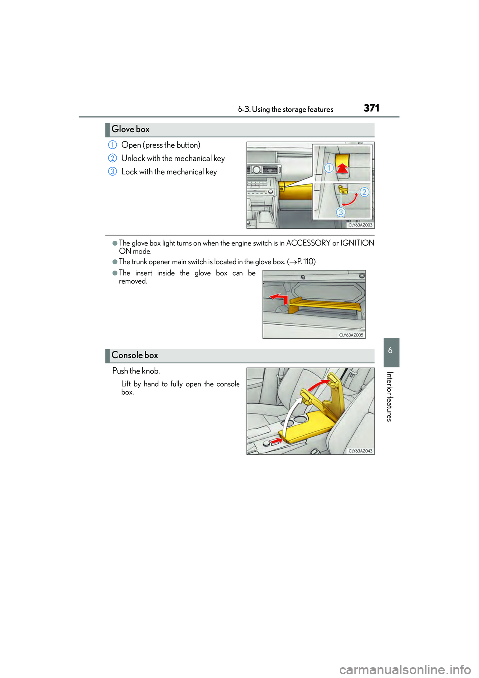 Lexus IS250 2015 Owners Guide 3716-3. Using the storage features
6
Interior features
IS350/250_U (OM53C50U)
Open (press the button)
Unlock with the mechanical key
Lock with the mechanical key
●The glove box light turns on when t Lexus IS250 2015 Owners Guide 3716-3. Using the storage features
6
Interior features
IS350/250_U (OM53C50U)
Open (press the button)
Unlock with the mechanical key
Lock with the mechanical key
●The glove box light turns on when t