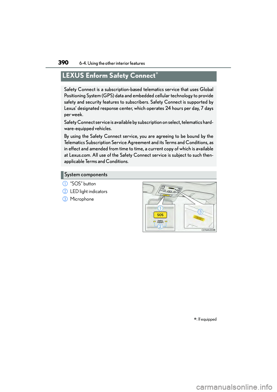 Lexus IS250 2015 Owners Manual 3906-4. Using the other interior features
IS350/250_U (OM53C50U)
“SOS” button
LED light indicators
Microphone
LEXUS Enform Safety Connect∗ ∗
: If equipped
Safety Connect is a subscription-base Lexus IS250 2015 Owners Manual 3906-4. Using the other interior features
IS350/250_U (OM53C50U)
“SOS” button
LED light indicators
Microphone
LEXUS Enform Safety Connect∗ ∗
: If equipped
Safety Connect is a subscription-base