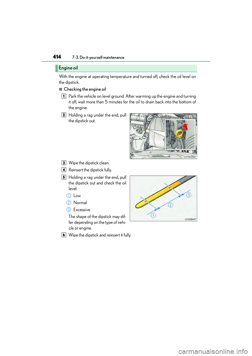 Lexus IS250 2015 Owners Guide 4147-3. Do-it-yourself maintenance
IS350/250_U (OM53C50U)
With the engine at operating temperature and turned off, check the oil level on
the dipstick.
■Checking the engine oil Park the vehicle on l Lexus IS250 2015 Owners Guide 4147-3. Do-it-yourself maintenance
IS350/250_U (OM53C50U)
With the engine at operating temperature and turned off, check the oil level on
the dipstick.
■Checking the engine oil Park the vehicle on l