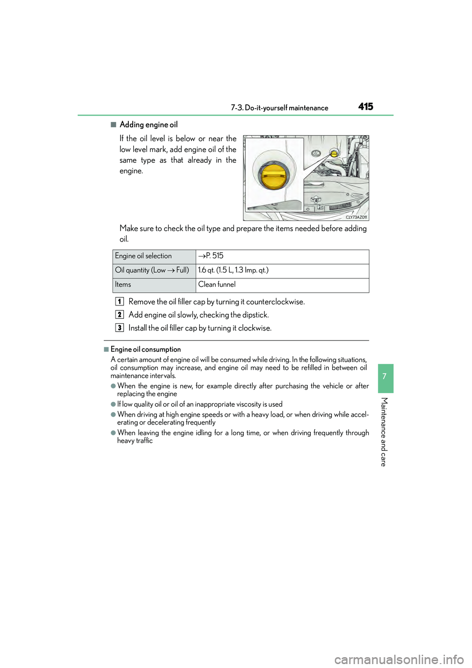Lexus IS250 2015 Owners Guide 4157-3. Do-it-yourself maintenance
7
Maintenance and care
IS350/250_U (OM53C50U)
■Adding engine oil
If the oil level is below or near the
low level mark, add engine oil of the
same type as that alre Lexus IS250 2015 Owners Guide 4157-3. Do-it-yourself maintenance
7
Maintenance and care
IS350/250_U (OM53C50U)
■Adding engine oil
If the oil level is below or near the
low level mark, add engine oil of the
same type as that alre