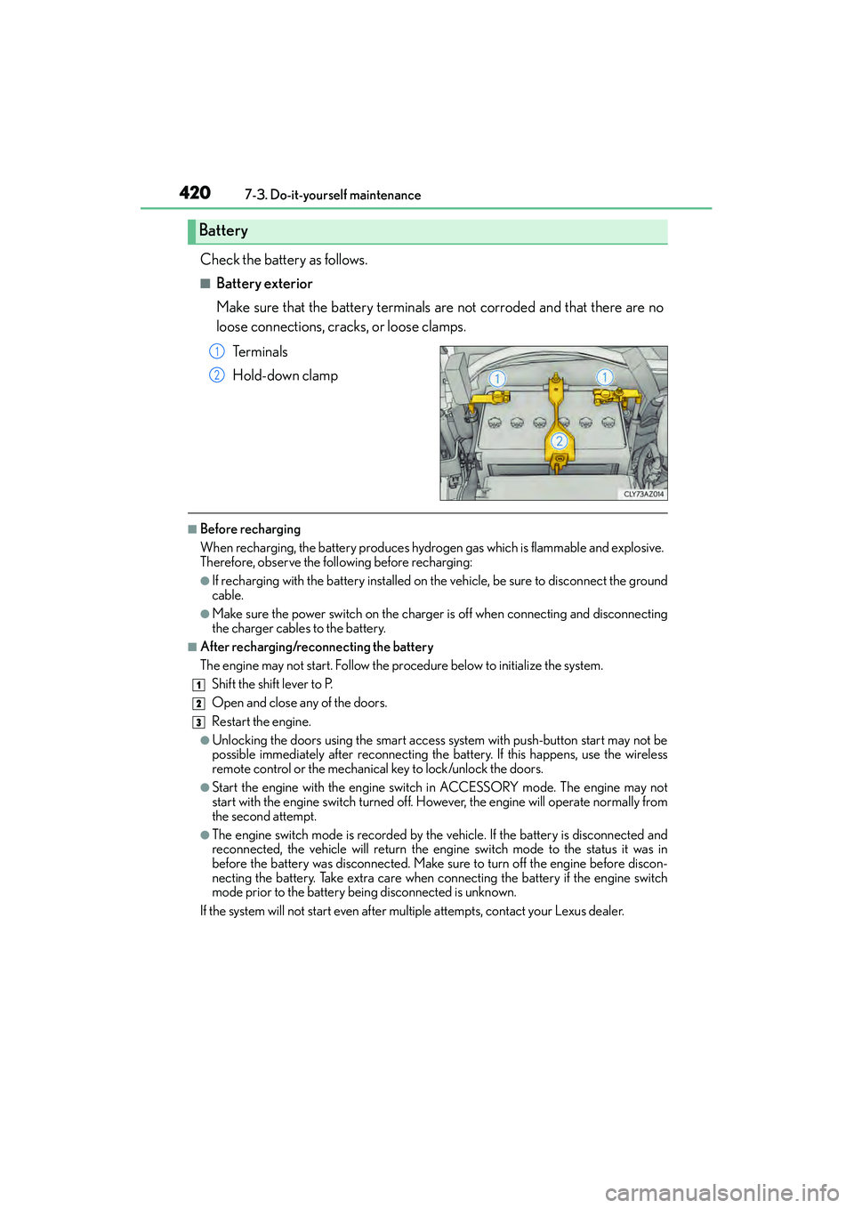 Lexus IS250 2015 User Guide 4207-3. Do-it-yourself maintenance
IS350/250_U (OM53C50U)
Check the battery as follows.
■Battery exterior
Make sure that the battery terminals are not corroded and that there are no
loose connection Lexus IS250 2015 User Guide 4207-3. Do-it-yourself maintenance
IS350/250_U (OM53C50U)
Check the battery as follows.
■Battery exterior
Make sure that the battery terminals are not corroded and that there are no
loose connection