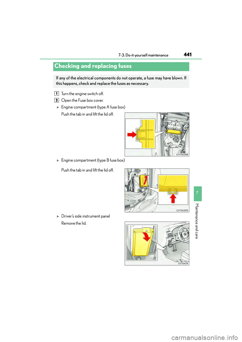 Lexus IS250 2015  Owners Manual 4417-3. Do-it-yourself maintenance
7
Maintenance and care
IS350/250_U (OM53C50U)
Turn the engine switch off.
Open the Fuse box cover. 
�XEngine compartment (type A fuse box)
Push the tab in and lift t