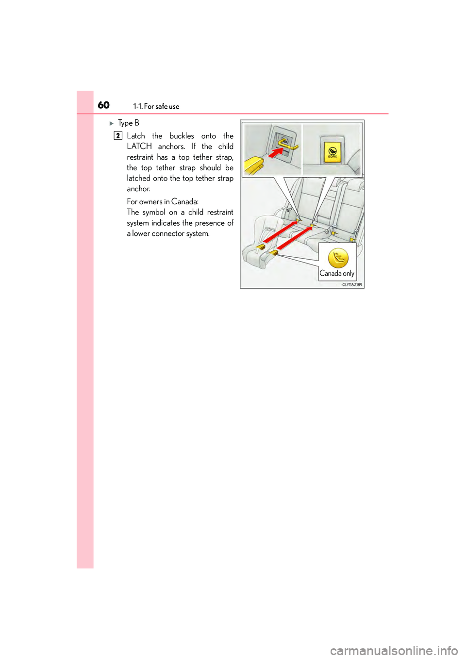 Lexus IS250 2015 Repair Manual 601-1. For safe use
IS350/250_U (OM53C50U)
�XTy p e  BLatch the buckles onto the
LATCH anchors. If the child
restraint has a top tether strap,
the top tether strap should be
latched onto the top tethe