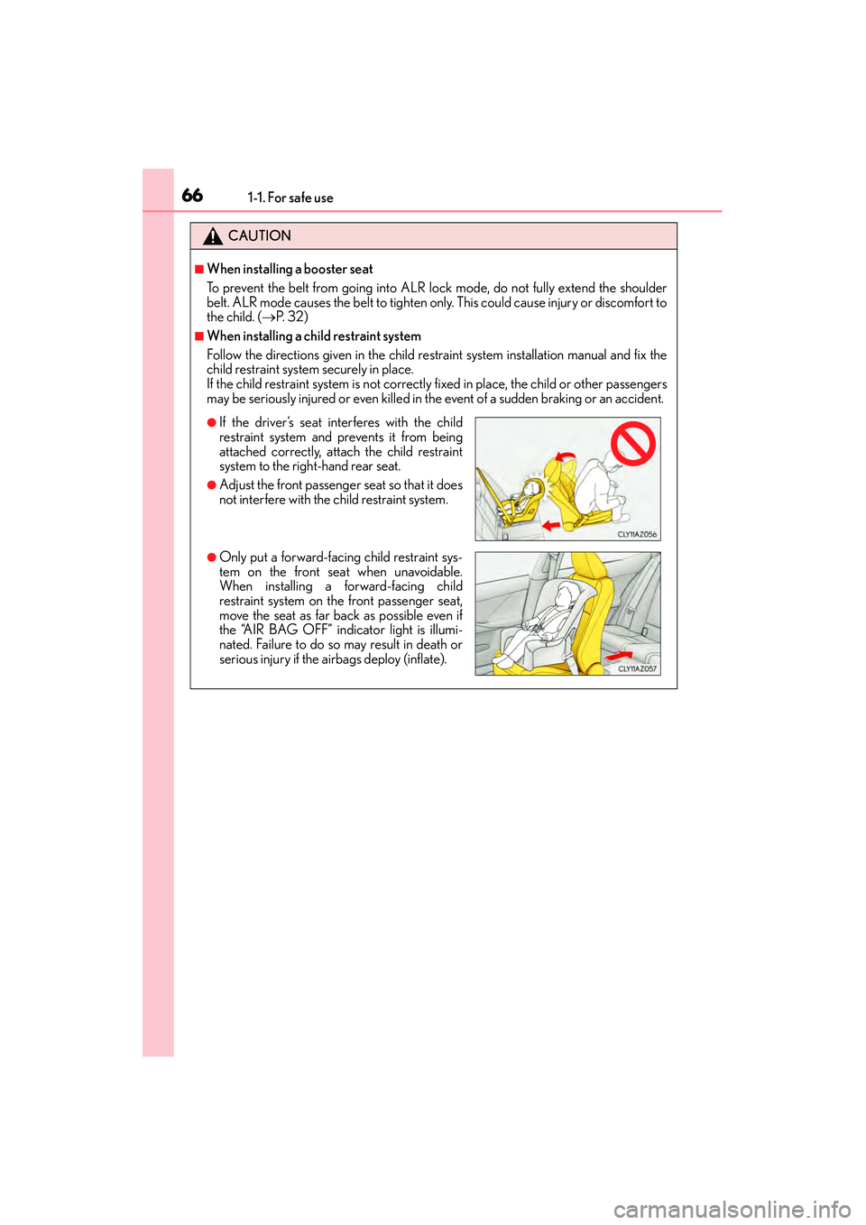 Lexus IS250 2015 Repair Manual 661-1. For safe use
IS350/250_U (OM53C50U)
CAUTION
■When installing a booster seat 
To prevent the belt from going into ALR lock mode, do not fully extend the shoulder
belt. ALR mode causes the belt
