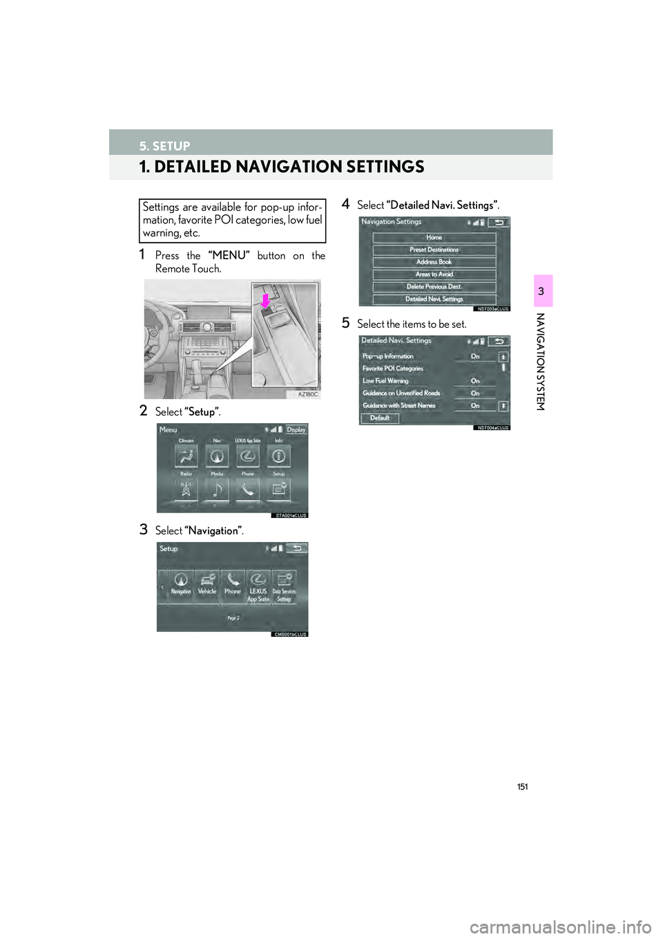 Lexus IS250 2015 Navigation Manual 151
IS250/350_Navi_U
NAVIGATION SYSTEM
3
5. SETUP
1. DETAILED NAVIGATION SETTINGS
1Press the “MENU” button on the
Remote Touch.
2Select “Setup”.
3Select “Navigation” .
4Select “Detailed Lexus IS250 2015 Navigation Manual 151
IS250/350_Navi_U
NAVIGATION SYSTEM
3
5. SETUP
1. DETAILED NAVIGATION SETTINGS
1Press the “MENU” button on the
Remote Touch.
2Select “Setup”.
3Select “Navigation” .
4Select “Detailed
