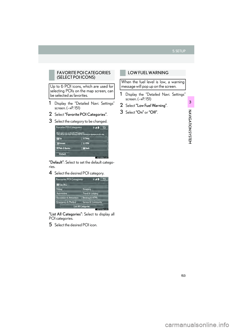 Lexus IS250 2015 Navigation Manual 153
5. SETUP
IS250/350_Navi_U
NAVIGATION SYSTEM
31Display the “Detailed Navi. Settings”
screen.
(→ P. 151)
2Select “Favorite POI Categories” .
3Select the category to be changed.
“Defaul Lexus IS250 2015 Navigation Manual 153
5. SETUP
IS250/350_Navi_U
NAVIGATION SYSTEM
31Display the “Detailed Navi. Settings”
screen.
(→ P. 151)
2Select “Favorite POI Categories” .
3Select the category to be changed.
“Defaul