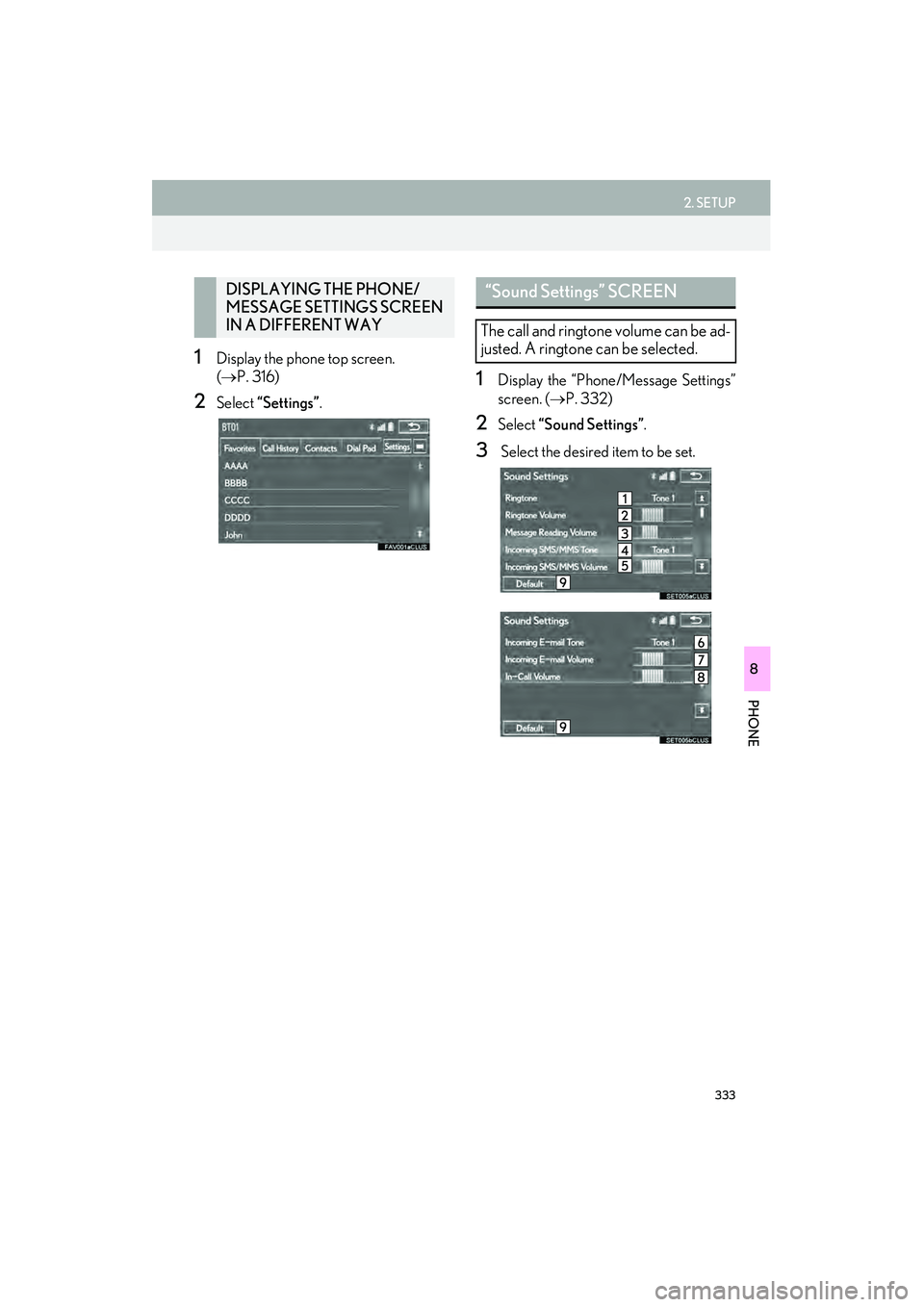 Lexus IS250 2015 Navigation Manual 333
2. SETUP
IS250/350_Navi_U
PHONE
8
1Display the phone top screen.
(→ P. 316)
2Select “Settings” .
1Display the “Phone/Message Settings”
screen. (→P. 332)
2Select “Sound Settings” Lexus IS250 2015 Navigation Manual 333
2. SETUP
IS250/350_Navi_U
PHONE
8
1Display the phone top screen.
(→ P. 316)
2Select “Settings” .
1Display the “Phone/Message Settings”
screen. (→P. 332)
2Select “Sound Settings”